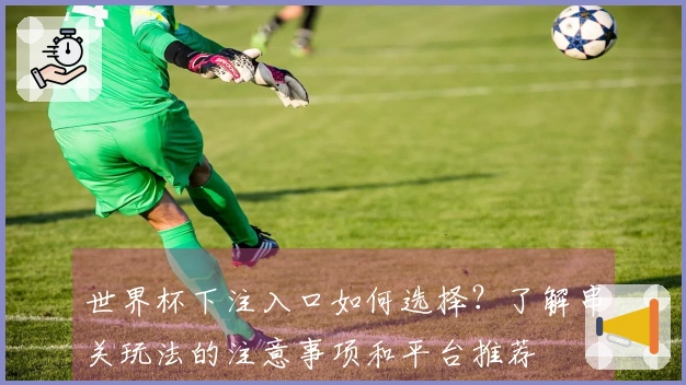 世界杯下注入口如何选择？了解串关玩法的注意事项和平台推荐