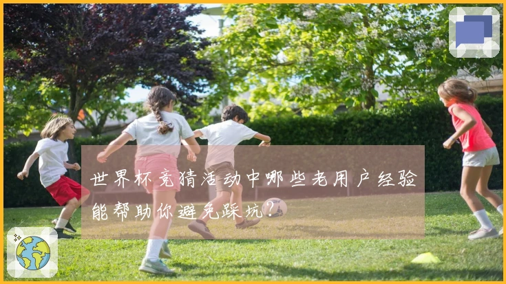 世界杯竞猜活动中哪些老用户经验能帮助你避免踩坑？